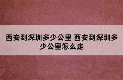 西安到深圳多少公里 西安到深圳多少公里怎么走